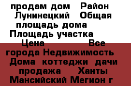 продам дом › Район ­ Лунинецкий › Общая площадь дома ­ 65 › Площадь участка ­ 30 › Цена ­ 520 000 - Все города Недвижимость » Дома, коттеджи, дачи продажа   . Ханты-Мансийский,Мегион г.